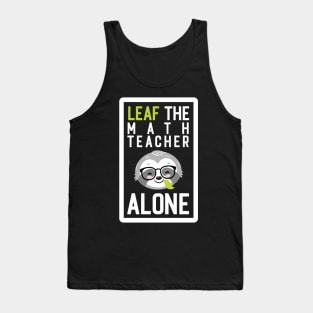 Funny Math Teacher Pun - Leaf me Alone - Gifts for Math Teachers Tank Top